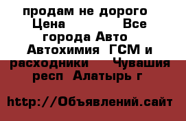 продам не дорого › Цена ­ 25 000 - Все города Авто » Автохимия, ГСМ и расходники   . Чувашия респ.,Алатырь г.